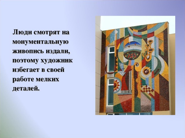   Люди смотрят на монументальную живопись издали, поэтому художник избегает в своей работе мелких деталей. 