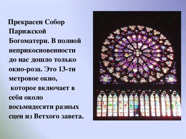  Прекрасен Собор Парижской Богоматери. В полной неприкосновенности до нас дошло только окно-роза. Это 13-ти метровое окно,  которое включает в себя около восьмидесяти разных сцен из Ветхого завета.  