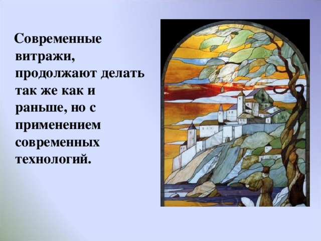  Современные витражи, продолжают делать так же как и раньше, но с применением современных технологий. 