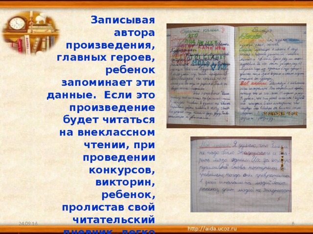 Записывая автора произведения, главных героев, ребенок запоминает эти данные. Если это произведение будет читаться на внеклассном чтении, при проведении конкурсов, викторин, ребенок, пролистав свой читательский дневник, легко вспомнит и героев произведения, и сюжет. 24.09.16  
