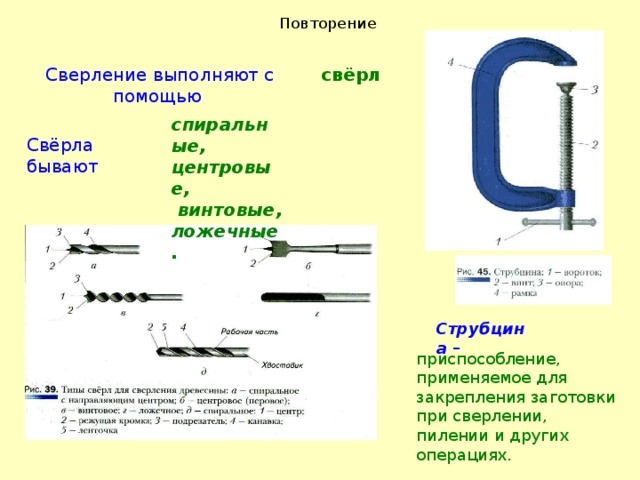 Повторение Сверление выполняют с помощью свёрл спиральные, центровые,  винтовые, ложечные. Свёрла бывают Струбцина – приспособление, применяемое для закрепления заготовки при сверлении, пилении и других операциях. 