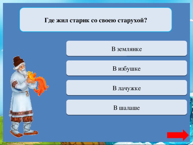 Где жил старик со своею старухой? Верно + 1 В землянке Переход хода В избушке Переход хода В лачужке Переход хода В шалаше 