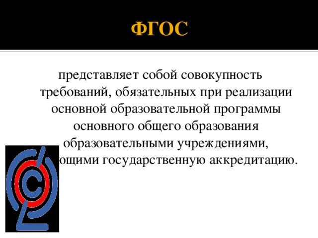 ФГОС представляет собой совокупность требований, обязательных при реализации основной образовательной программы основного общего образования образовательными учреждениями, имеющими государственную аккредитацию. 