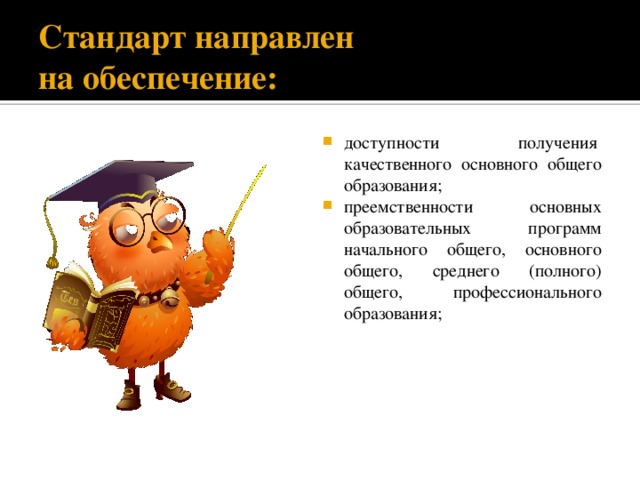 Стандарт направлен  на обеспечение: доступности получения  качественного основного общего образования; преемственности основных образовательных программ начального общего, основного общего, среднего (полного) общего, профессионального образования; 