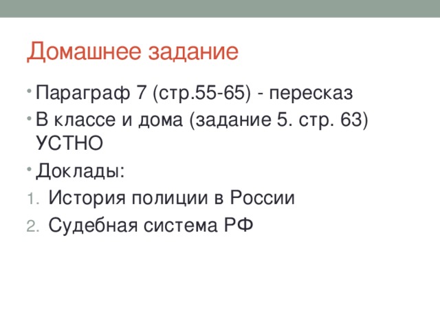 Домашнее задание Параграф 7 (стр.55-65) - пересказ В классе и дома (задание 5. стр. 63) УСТНО Доклады: История полиции в России Судебная система РФ 