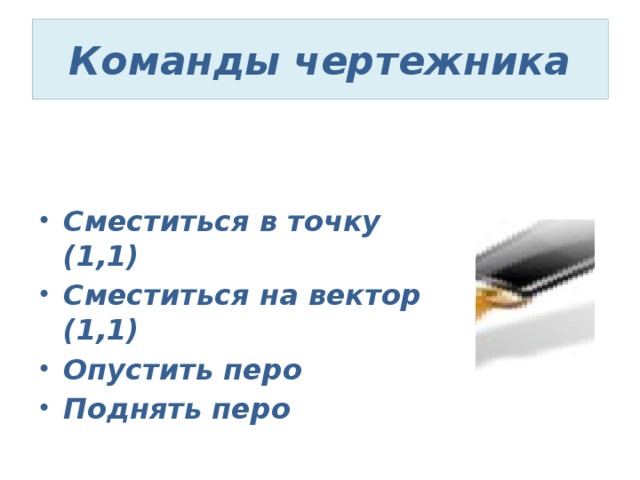 Команды чертежника Сместиться в точку (1,1) Сместиться на вектор (1,1) Опустить перо Поднять перо 