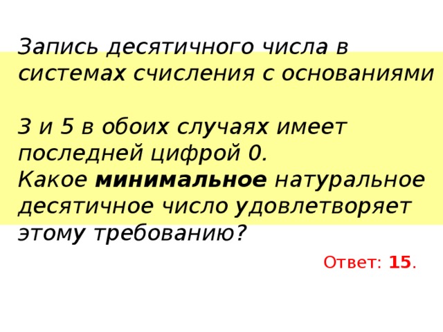 Запись десятичного числа в системах счисления с основаниями  3 и 5 в обоих случаях имеет последней цифрой 0.  Какое минимальное натуральное десятичное число удовлетворяет этому требованию? Ответ: 15 . 