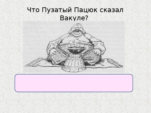 Что Пузатый Пацюк сказал Вакуле? «Тому не нужно далеко ходить, у кого черт за плечами». 