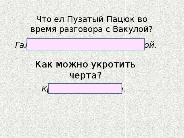 Что ел Пузатый Пацюк во время разговора с Вакулой? Галушки, вареники со сметаной. Как можно укротить черта? Крестным знамением. 