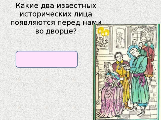 Какие два известных исторических лица  появляются перед нами во  дворце? Екатерина II и князь Потемкин. 