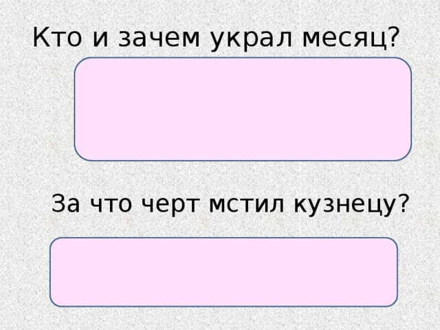 Кто и зачем украл месяц? Черт, чтобы устроить мелкую пакость кузнецу Вакуле: по темноте Чуб — отец Оксаны никуда не уйдет из дому, и свидание не состоится.  За что черт мстил кузнецу? Кузнец намалевал в церкви картину Страшного суда, где бедного черта били чем ни попадя.  