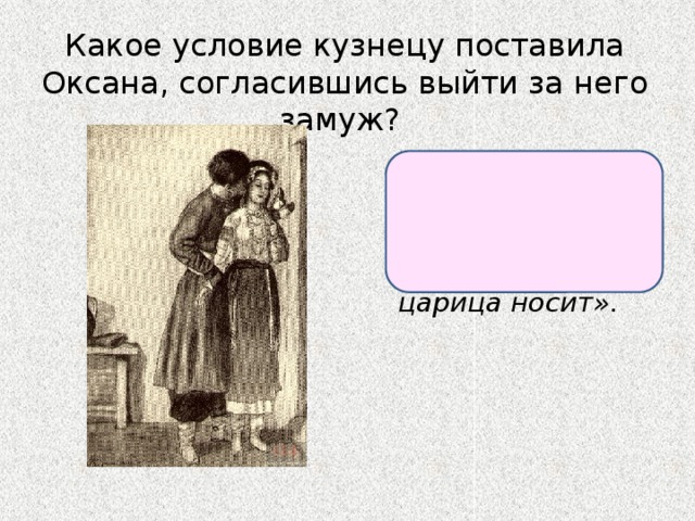 Какое условие кузнецу поставила Оксана, согласившись выйти за него замуж? Кузнец должен был достать ей «черевики, которые сама царица носит». 