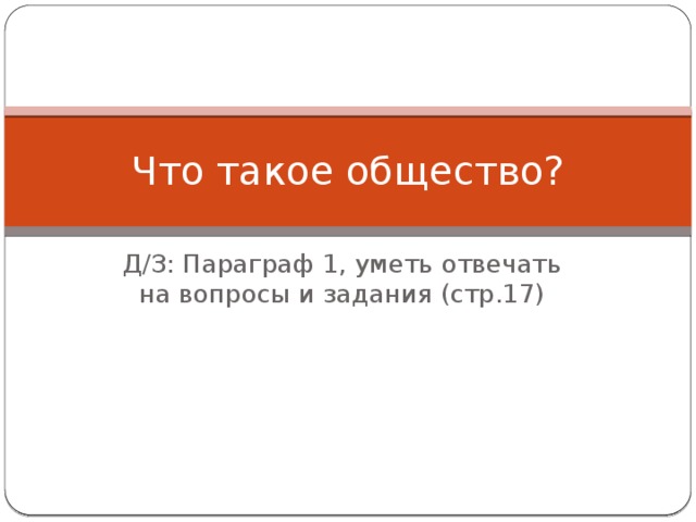 Что такое общество? Д/З: Параграф 1, уметь отвечать на вопросы и задания (стр.17) 