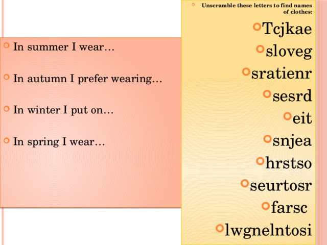 Unscramble these letters to find names of clothes: Tcjkae sloveg sratienr sesrd eit snjea hrstso seurtosr farsc lwgnelntosi  In summer I wear… In autumn I prefer wearing… In winter I put on… In spring I wear… 