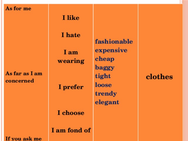 As for me   I like         I hate      I am wearing  fashionable    expensive   cheap   I prefer As far as I am concerned  baggy   tight clothes   loose  I choose trendy   elegant  I am fond of       I adore  If you ask me      