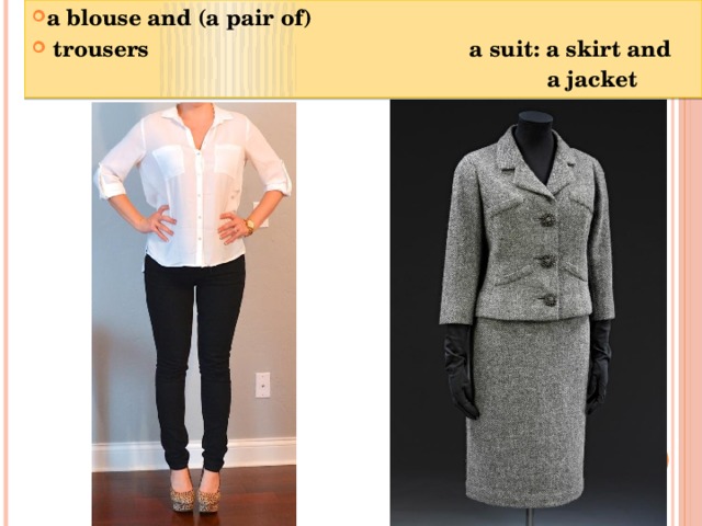 a blouse and (a pair of)  trousers a suit: a skirt and  a jacket 