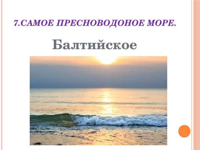7.Самое пресноводоное море. Балтийское 