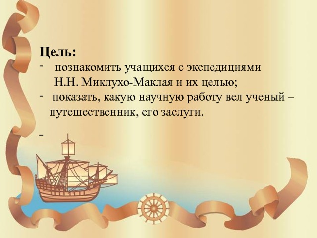  Цель: познакомить учащихся с экспедициями  Н.Н. Миклухо-Маклая и их целью;  показать, какую научную работу вел ученый – путешественник, его заслуги.  