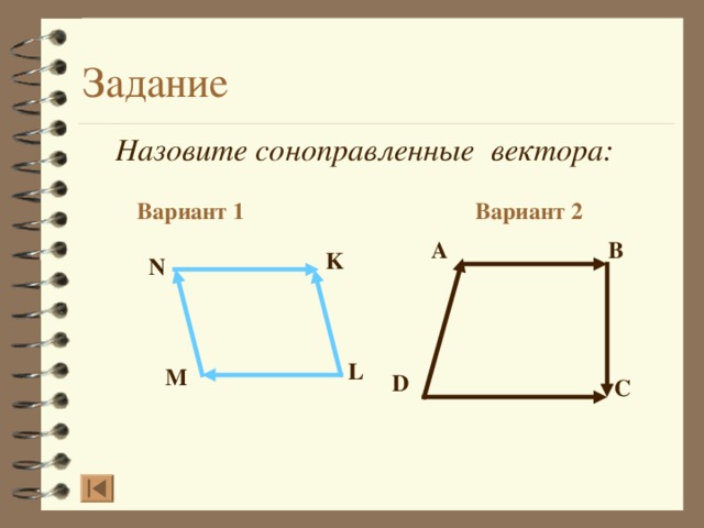 Назовите соноправленные вектора: Вариант 2 Вариант 1 A B K N L M D C  