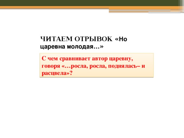 ЧИТАЕМ ОТРЫВОК « Но царевна молодая …» С чем сравнивает автор царевну, говоря «…росла, росла, поднялась– и расцвела»? 