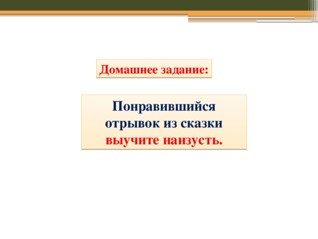 Домашнее задание: Понравившийся отрывок из сказки выучите наизусть. 