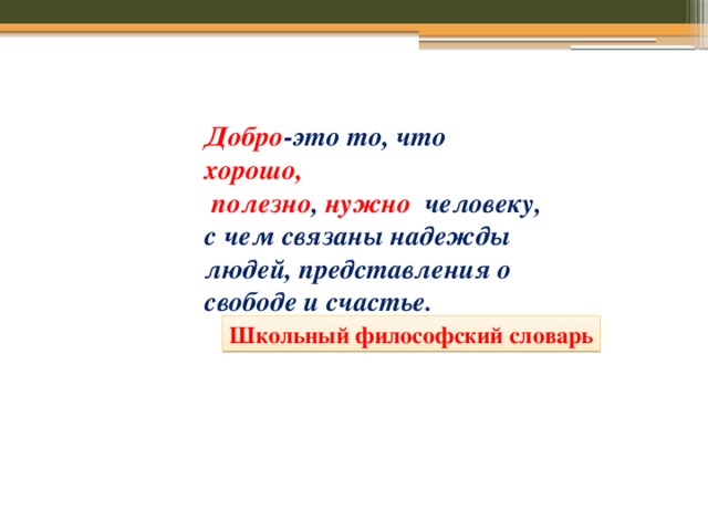 Добро -это то, что хорошо,  полезно , нужно человеку, с чем связаны надежды людей, представления о свободе и счастье. Школьный философский словарь 