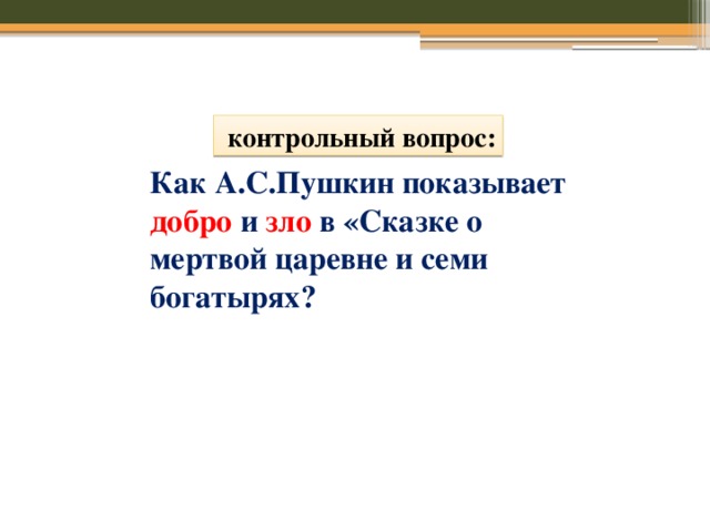  контрольный вопрос: Как А.С.Пушкин показывает добро  и  зло  в «Сказке о мертвой царевне и семи богатырях? 