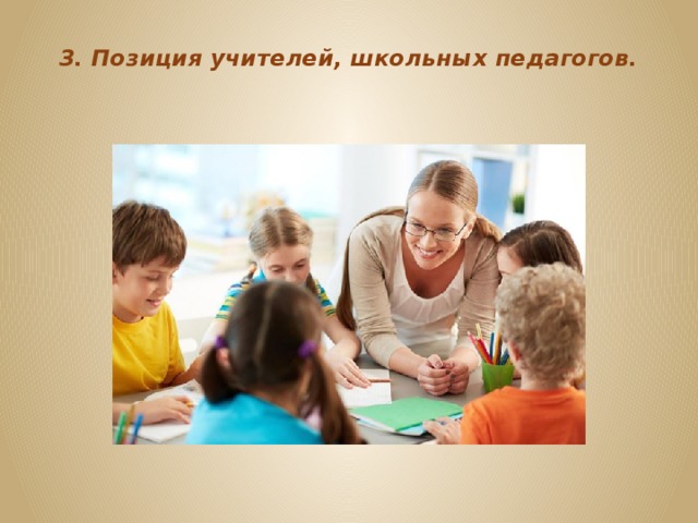 3. Позиция учителей, школьных педагогов.