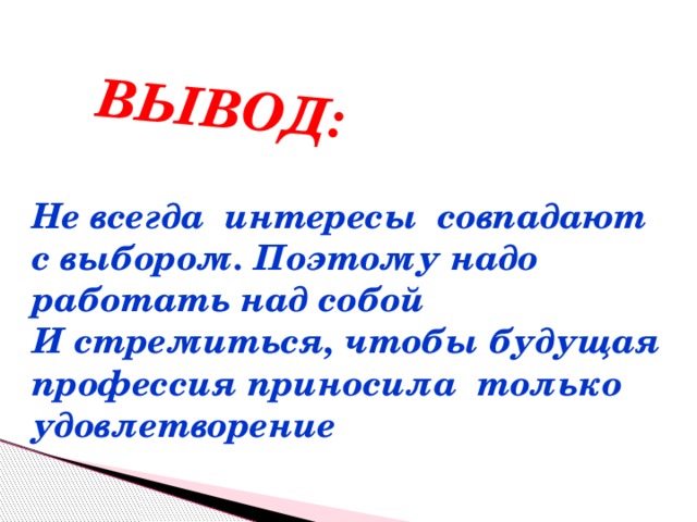 ВЫВОД: Не всегда интересы совпадают с выбором. Поэтому надо работать над собой И стремиться, чтобы будущая профессия приносила только удовлетворение 