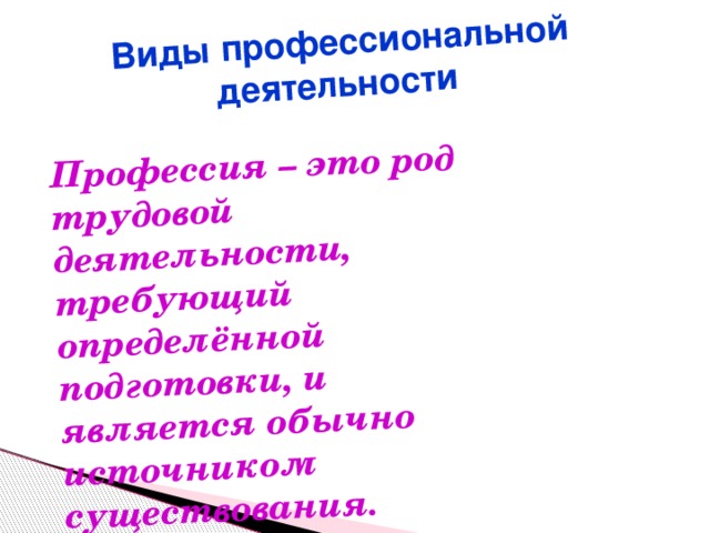 Профессия – это род трудовой деятельности, требующий определённой подготовки, и является обычно источником существования. Виды профессиональной деятельности 