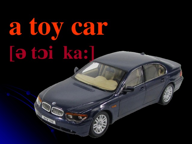 a toy car [ə   t ɔi ka :] 