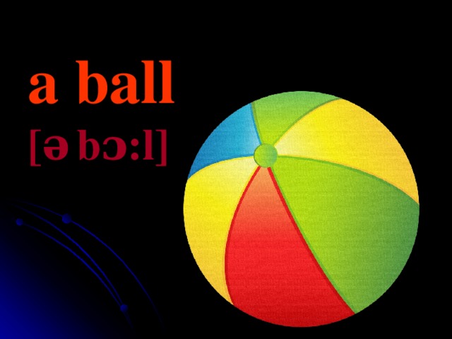 a ball [ ə  bɔ:l] 