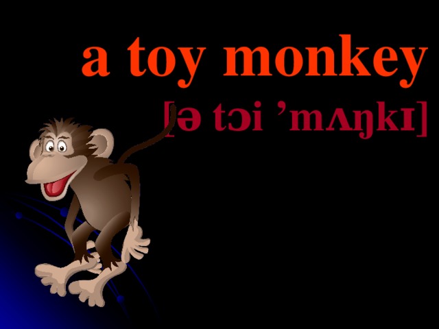 a toy monkey [ə   t ɔi ’mʌŋkɪ]  