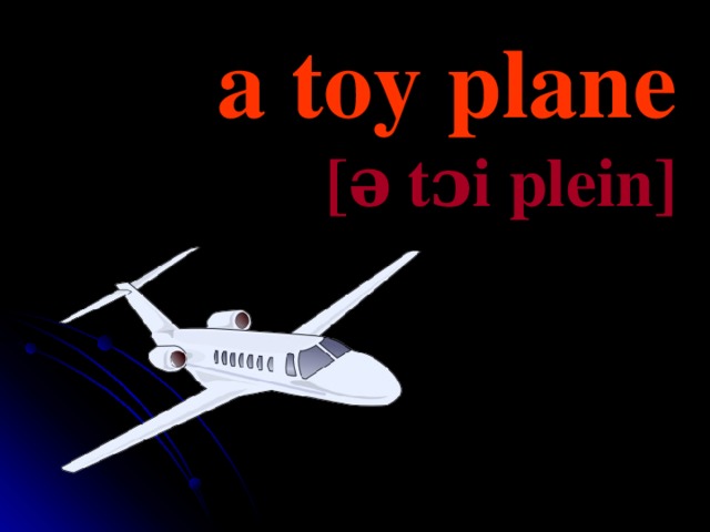 a toy plane [ə   t ɔi plein ]  
