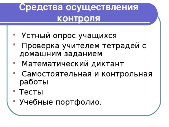 Средства осуществления контроля    У стный опрос учащихся  Проверка учителем тетрадей с домашним заданием  Математический диктант  Самостоятельная и контрольная работы Тесты Учебные портфолио.  