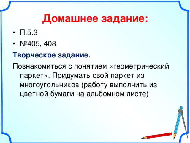 Домашнее задание: П.5.3 № 405, 408 Творческое задание. Познакомиться с понятием «геометрический паркет». Придумать свой паркет из многоугольников (работу выполнить из цветной бумаги на альбомном листе) 