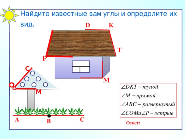 Найдите известные вам углы и определите их вид . K D T Р С M О М A C B Ответ: 