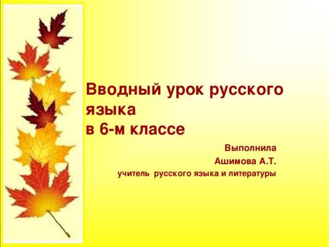 Вводный урок русского языка  в 6-м классе Выполнила Ашимова А.Т. учитель русского языка и литературы 