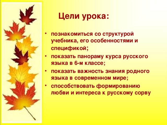 Цели урока: познакомиться со структурой учебника, его особенностями и спецификой ; показать панораму курса русского языка в 6-м классе; показать важность знания родного языка в современном мире; способствовать формированию любви и интереса к русскому сорву 