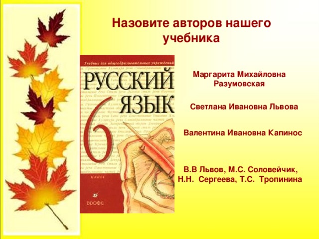  Валентина Ивановна Капинос В.В Львов, М.С. Соловейчик, Н.Н. Сергеева, Т.С. Тропинина Назовите авторов нашего учебника Маргарита Михайловна Разумовская  Светлана Ивановна Львова 