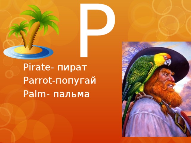 P Pirate- пират Parrot-попугай Palm- пальма 