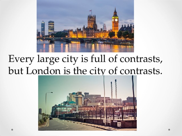Every large city is full of contrasts, but London is the city of contrasts. 