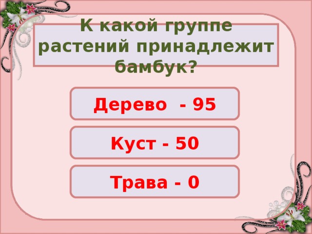 К какой группе растений принадлежит бамбук? Дерево - 95 Куст - 50 Трава - 0