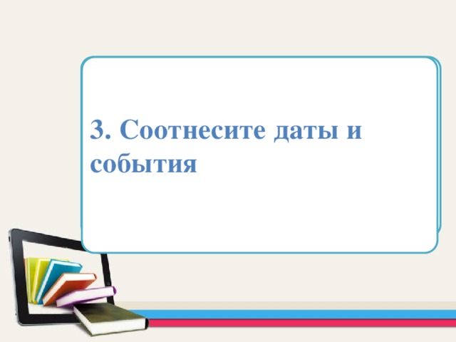 3. Соотнесите даты и события Область для вставки текста   