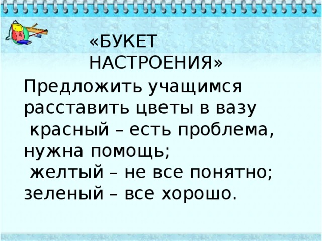 «БУКЕТ НАСТРОЕНИЯ» Предложить учащимся расставить цветы в вазу красный – есть проблема, нужна помощь; желтый – не все понятно; зеленый – все хорошо.