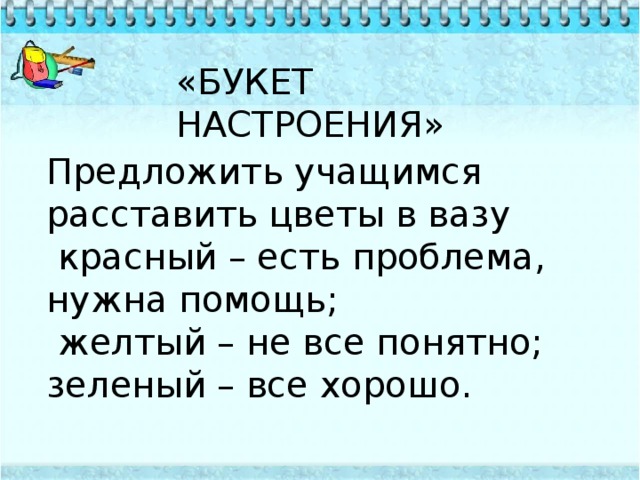 «БУКЕТ НАСТРОЕНИЯ» Предложить учащимся расставить цветы в вазу  красный – есть проблема, нужна помощь;  желтый – не все понятно; зеленый – все хорошо. 