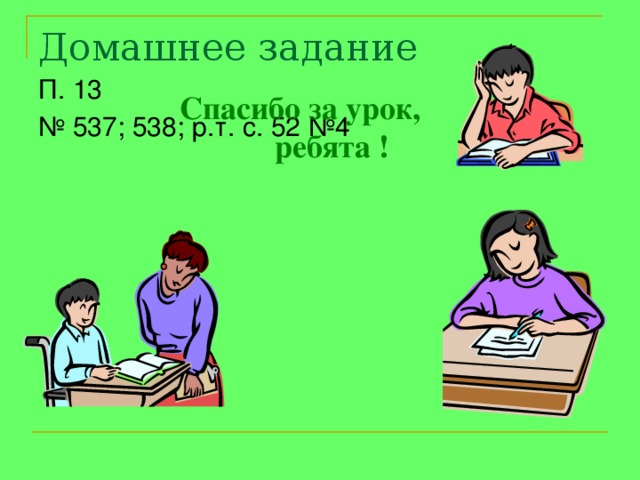 Домашнее задание П. 13 № 537; 538; р.т. с. 52 №4 Спасибо за урок,  ребята ! 