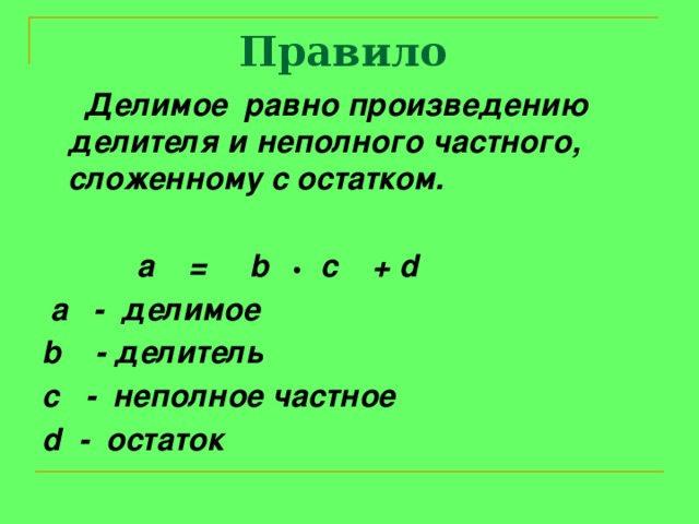 Правило   Делимое равно произведению делителя и неполного частного, сложенному с остатком.   a = b c + d  a - делимое b - делитель с - неполное частное d - остаток 