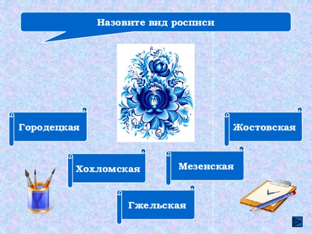 Назовите вид росписи Городецкая Жостовская Мезенская Хохломская Гжельская 