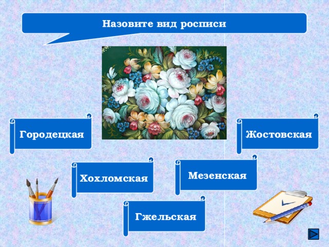 Назовите вид росписи Городецкая Жостовская Мезенская Хохломская Гжельская 
